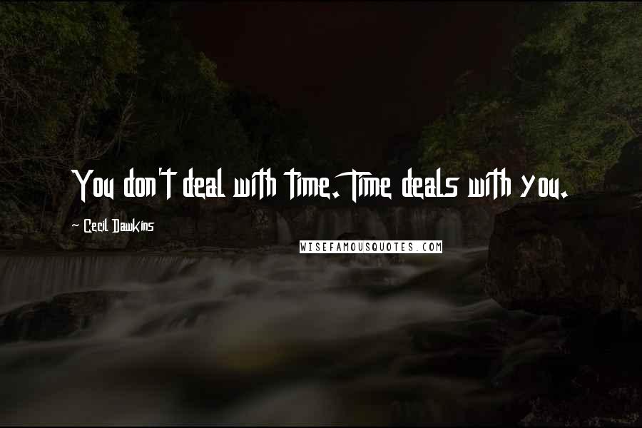 Cecil Dawkins Quotes: You don't deal with time. Time deals with you.