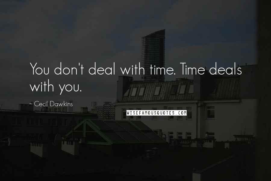 Cecil Dawkins Quotes: You don't deal with time. Time deals with you.