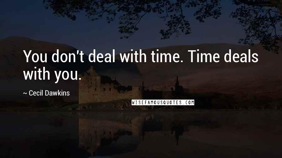 Cecil Dawkins Quotes: You don't deal with time. Time deals with you.