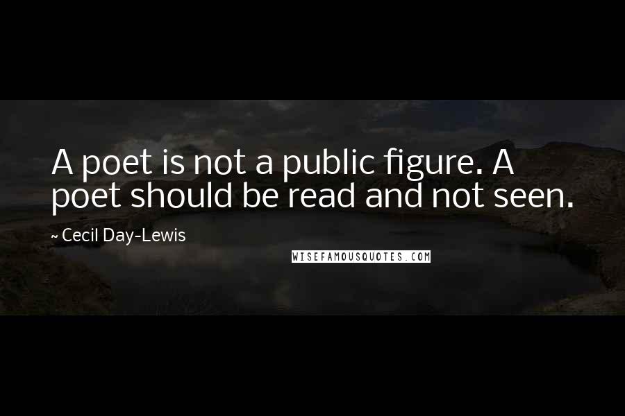 Cecil Day-Lewis Quotes: A poet is not a public figure. A poet should be read and not seen.