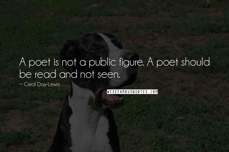 Cecil Day-Lewis Quotes: A poet is not a public figure. A poet should be read and not seen.