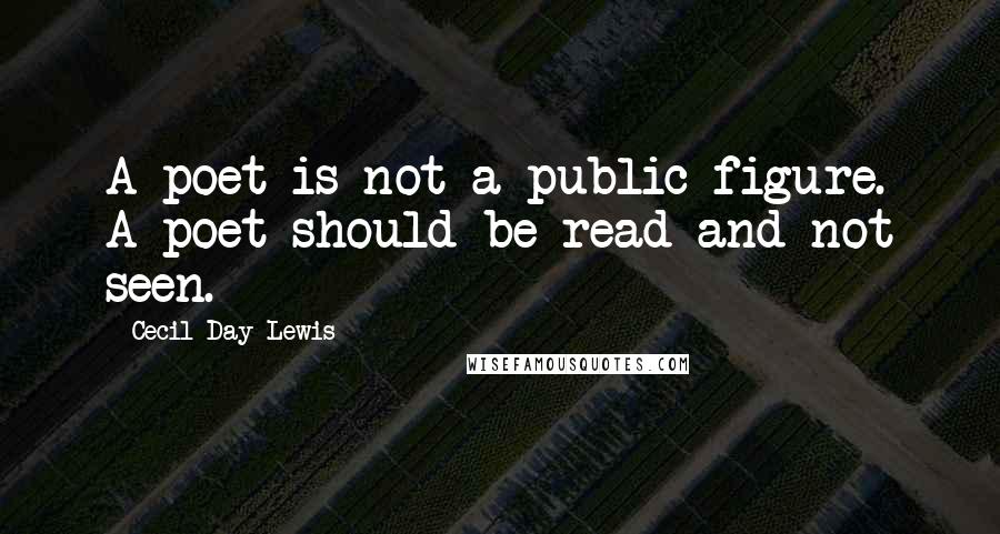 Cecil Day-Lewis Quotes: A poet is not a public figure. A poet should be read and not seen.