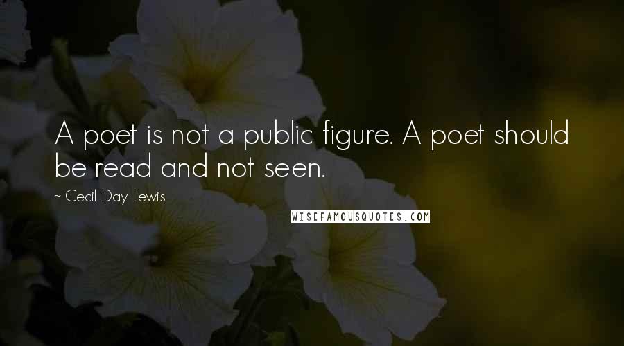 Cecil Day-Lewis Quotes: A poet is not a public figure. A poet should be read and not seen.
