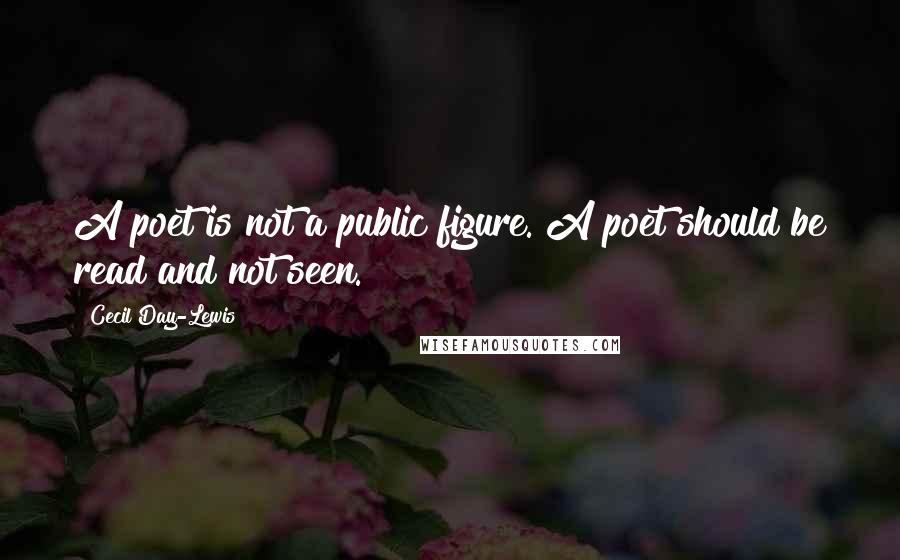 Cecil Day-Lewis Quotes: A poet is not a public figure. A poet should be read and not seen.