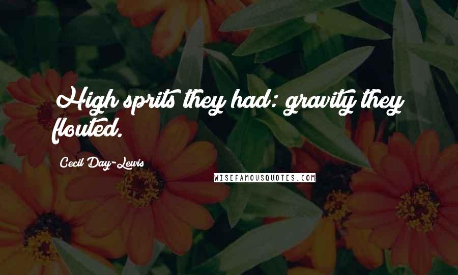 Cecil Day-Lewis Quotes: High sprits they had: gravity they flouted.