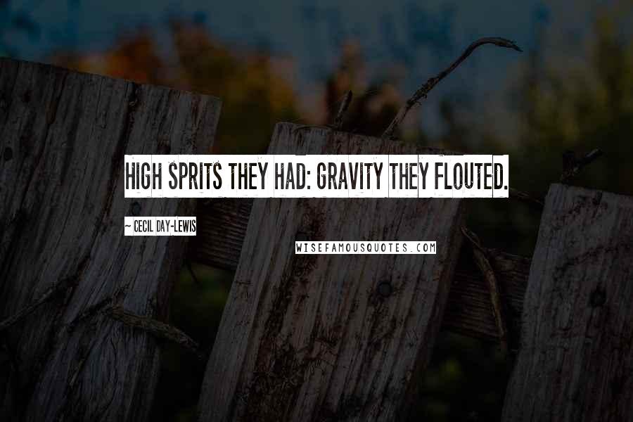 Cecil Day-Lewis Quotes: High sprits they had: gravity they flouted.