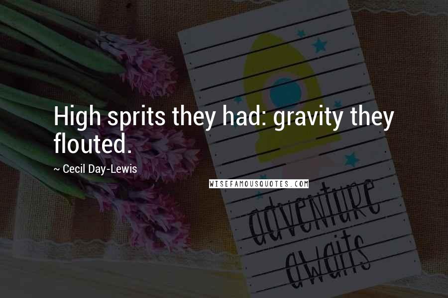 Cecil Day-Lewis Quotes: High sprits they had: gravity they flouted.