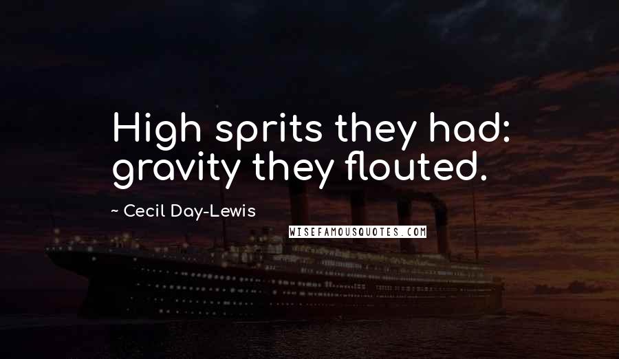 Cecil Day-Lewis Quotes: High sprits they had: gravity they flouted.