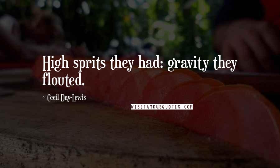 Cecil Day-Lewis Quotes: High sprits they had: gravity they flouted.