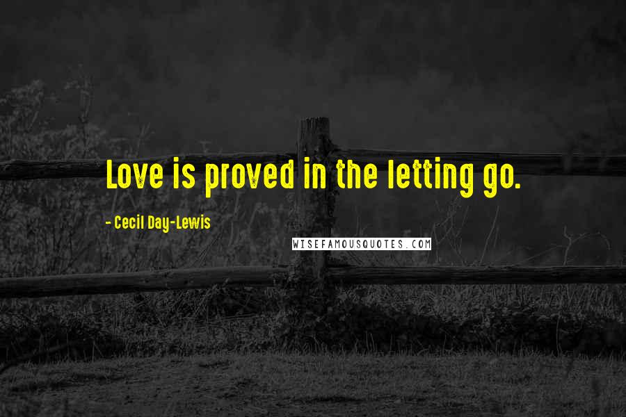 Cecil Day-Lewis Quotes: Love is proved in the letting go.