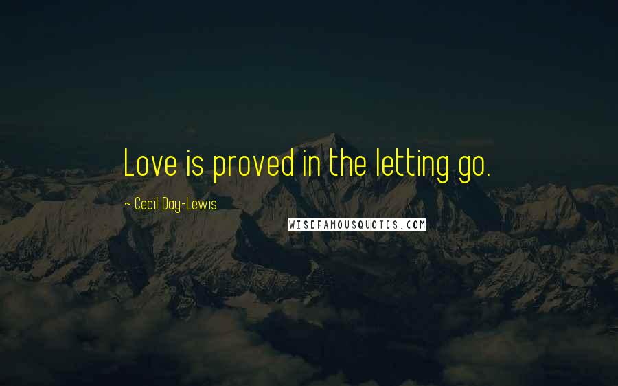 Cecil Day-Lewis Quotes: Love is proved in the letting go.