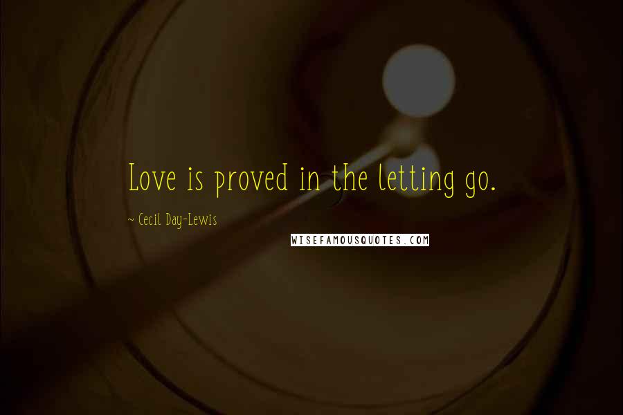 Cecil Day-Lewis Quotes: Love is proved in the letting go.