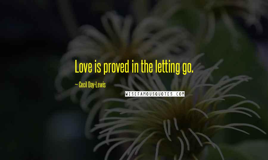 Cecil Day-Lewis Quotes: Love is proved in the letting go.