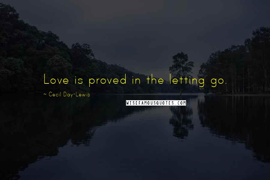 Cecil Day-Lewis Quotes: Love is proved in the letting go.