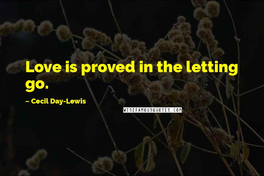 Cecil Day-Lewis Quotes: Love is proved in the letting go.