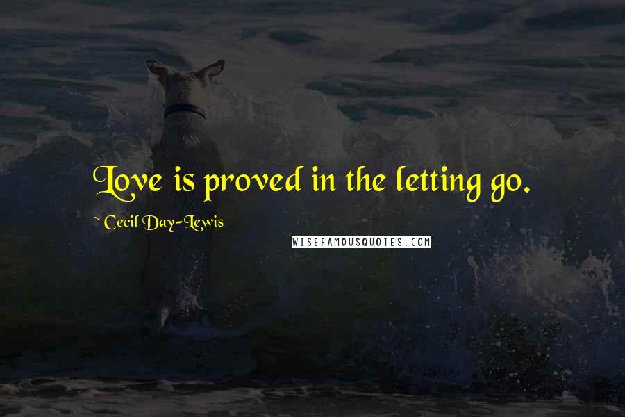 Cecil Day-Lewis Quotes: Love is proved in the letting go.