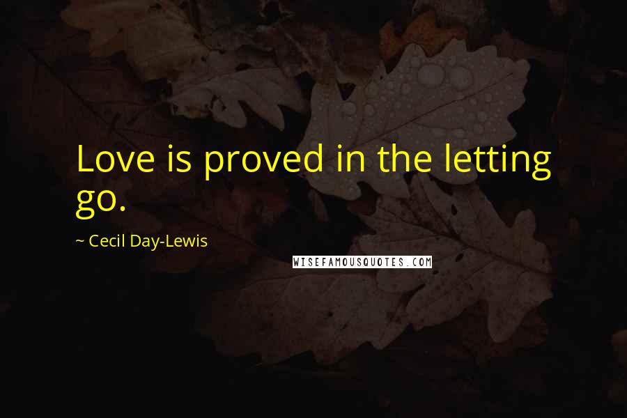 Cecil Day-Lewis Quotes: Love is proved in the letting go.