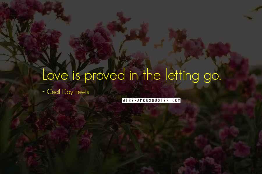 Cecil Day-Lewis Quotes: Love is proved in the letting go.