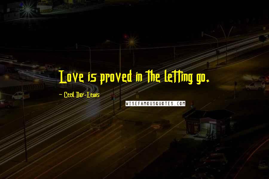 Cecil Day-Lewis Quotes: Love is proved in the letting go.