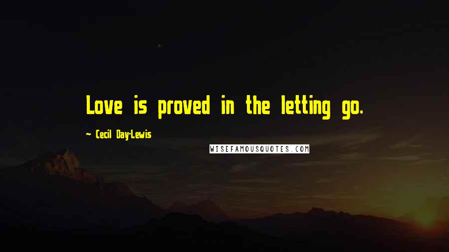 Cecil Day-Lewis Quotes: Love is proved in the letting go.