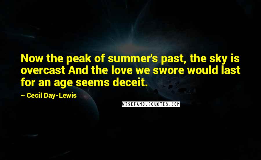 Cecil Day-Lewis Quotes: Now the peak of summer's past, the sky is overcast And the love we swore would last for an age seems deceit.