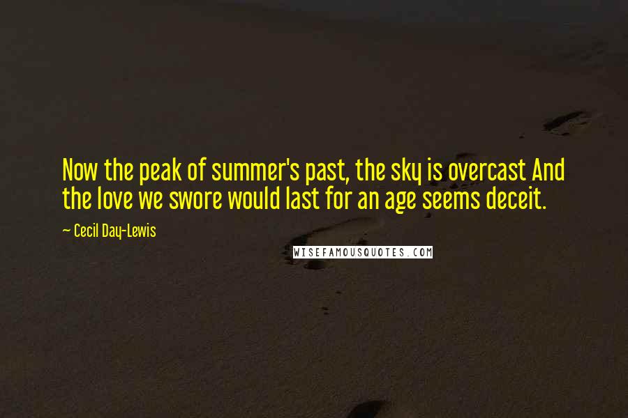 Cecil Day-Lewis Quotes: Now the peak of summer's past, the sky is overcast And the love we swore would last for an age seems deceit.