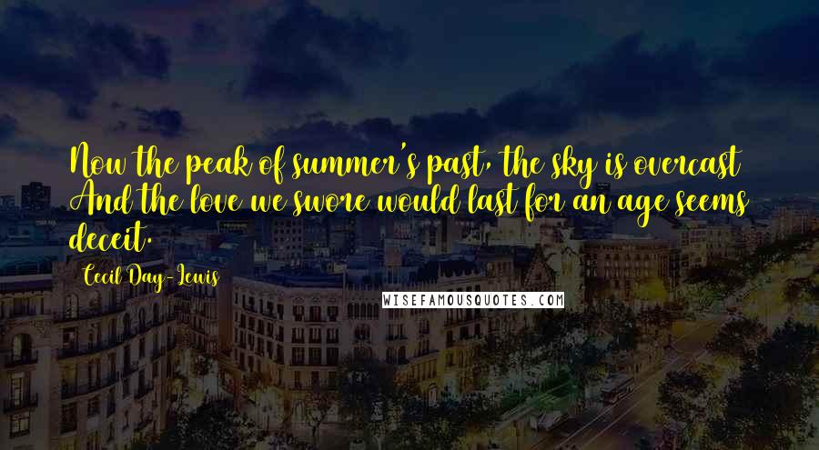 Cecil Day-Lewis Quotes: Now the peak of summer's past, the sky is overcast And the love we swore would last for an age seems deceit.
