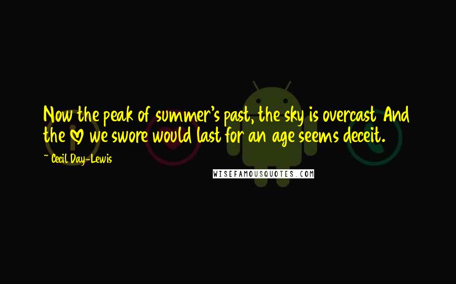 Cecil Day-Lewis Quotes: Now the peak of summer's past, the sky is overcast And the love we swore would last for an age seems deceit.