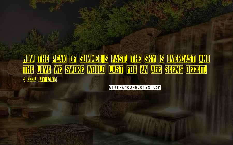 Cecil Day-Lewis Quotes: Now the peak of summer's past, the sky is overcast And the love we swore would last for an age seems deceit.