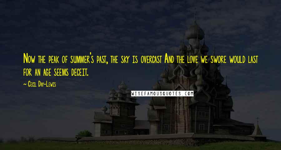 Cecil Day-Lewis Quotes: Now the peak of summer's past, the sky is overcast And the love we swore would last for an age seems deceit.