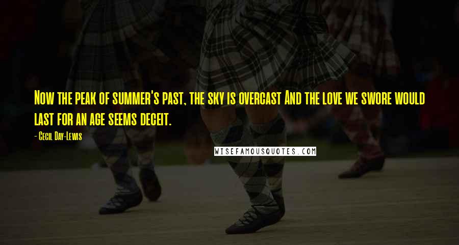 Cecil Day-Lewis Quotes: Now the peak of summer's past, the sky is overcast And the love we swore would last for an age seems deceit.