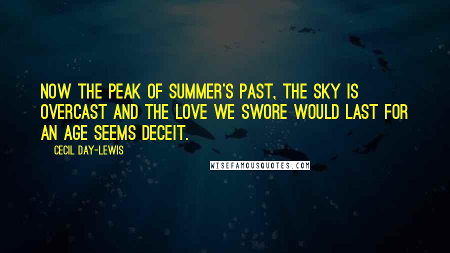 Cecil Day-Lewis Quotes: Now the peak of summer's past, the sky is overcast And the love we swore would last for an age seems deceit.