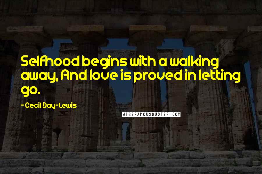 Cecil Day-Lewis Quotes: Selfhood begins with a walking away, And love is proved in letting go.