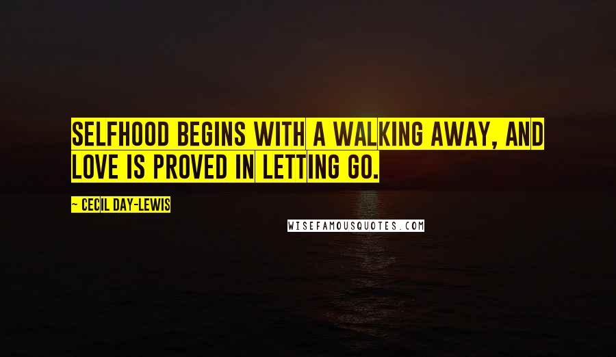 Cecil Day-Lewis Quotes: Selfhood begins with a walking away, And love is proved in letting go.