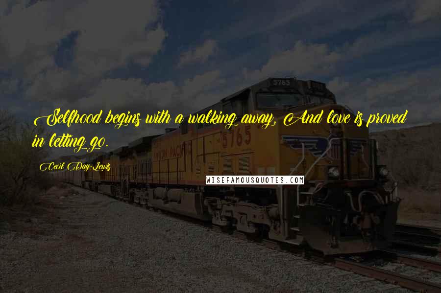 Cecil Day-Lewis Quotes: Selfhood begins with a walking away, And love is proved in letting go.