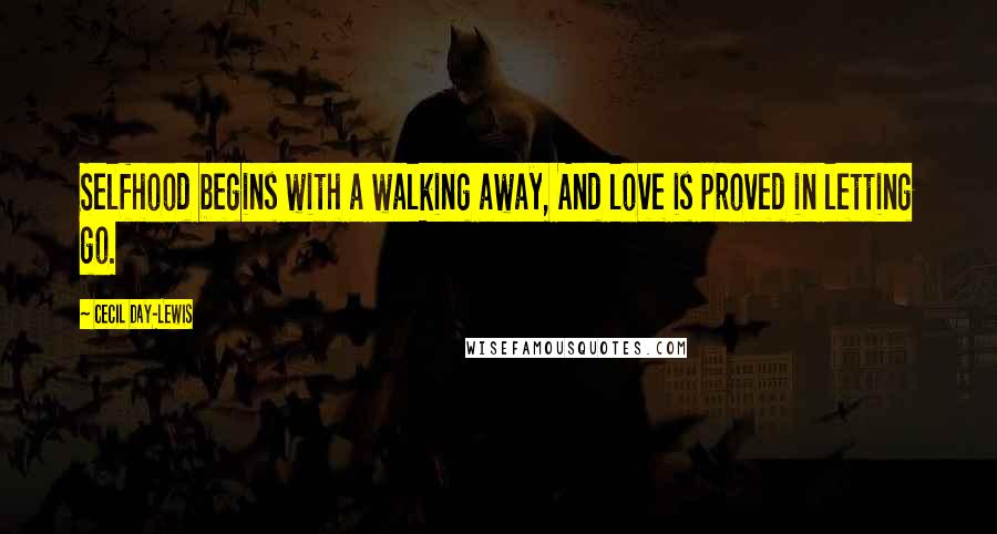 Cecil Day-Lewis Quotes: Selfhood begins with a walking away, And love is proved in letting go.