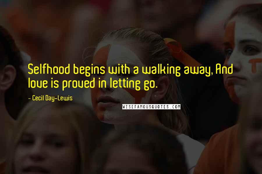 Cecil Day-Lewis Quotes: Selfhood begins with a walking away, And love is proved in letting go.