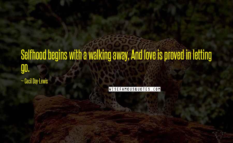 Cecil Day-Lewis Quotes: Selfhood begins with a walking away, And love is proved in letting go.
