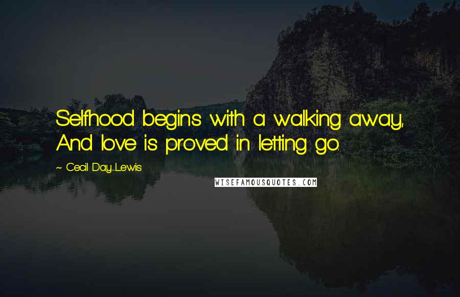 Cecil Day-Lewis Quotes: Selfhood begins with a walking away, And love is proved in letting go.