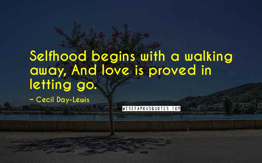 Cecil Day-Lewis Quotes: Selfhood begins with a walking away, And love is proved in letting go.