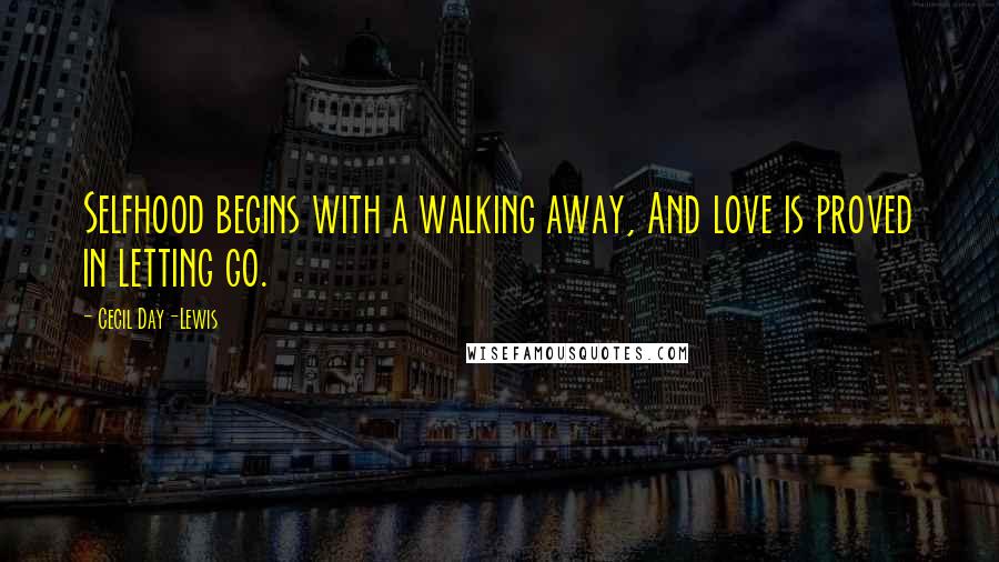 Cecil Day-Lewis Quotes: Selfhood begins with a walking away, And love is proved in letting go.