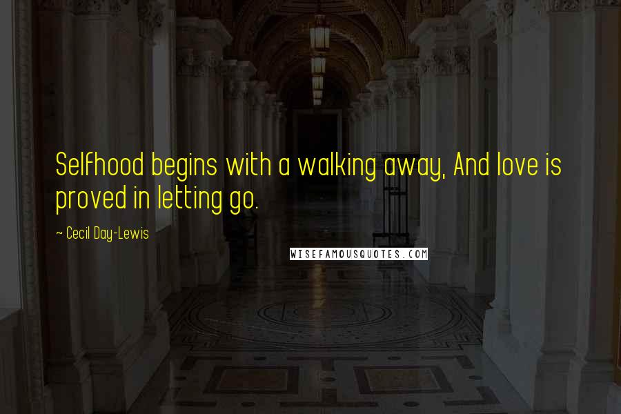 Cecil Day-Lewis Quotes: Selfhood begins with a walking away, And love is proved in letting go.