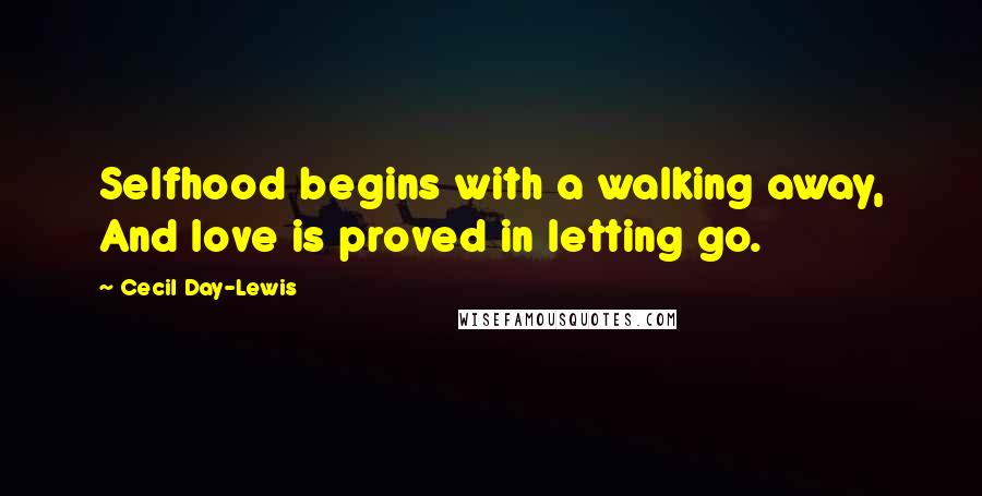 Cecil Day-Lewis Quotes: Selfhood begins with a walking away, And love is proved in letting go.