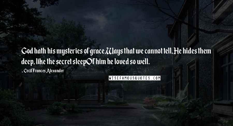 Cecil Frances Alexander Quotes: God hath his mysteries of grace,Ways that we cannot tell,He hides them deep, like the secret sleepOf him he loved so well.