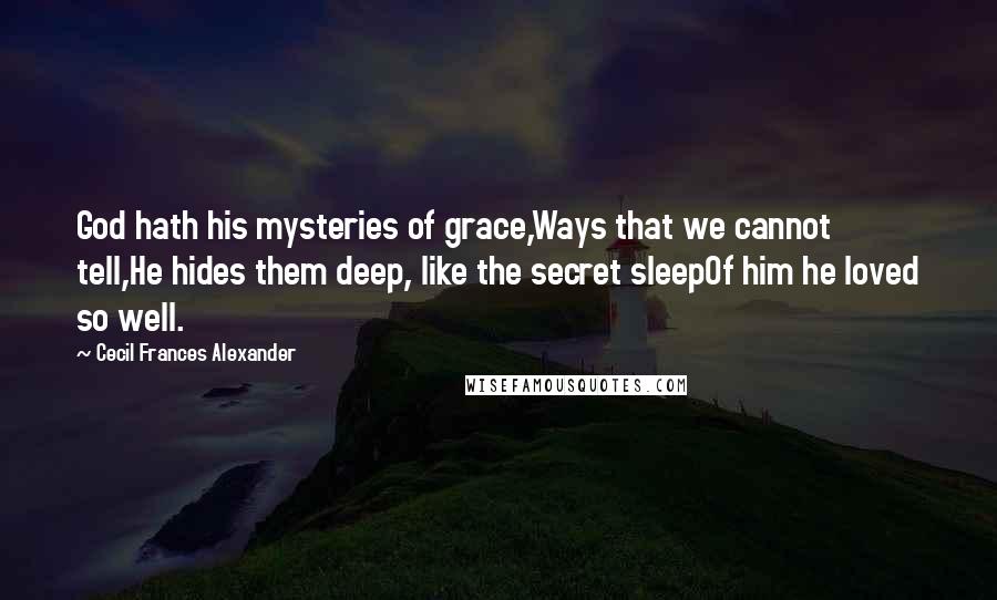 Cecil Frances Alexander Quotes: God hath his mysteries of grace,Ways that we cannot tell,He hides them deep, like the secret sleepOf him he loved so well.