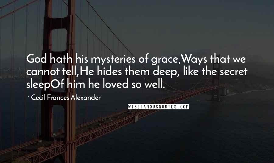 Cecil Frances Alexander Quotes: God hath his mysteries of grace,Ways that we cannot tell,He hides them deep, like the secret sleepOf him he loved so well.