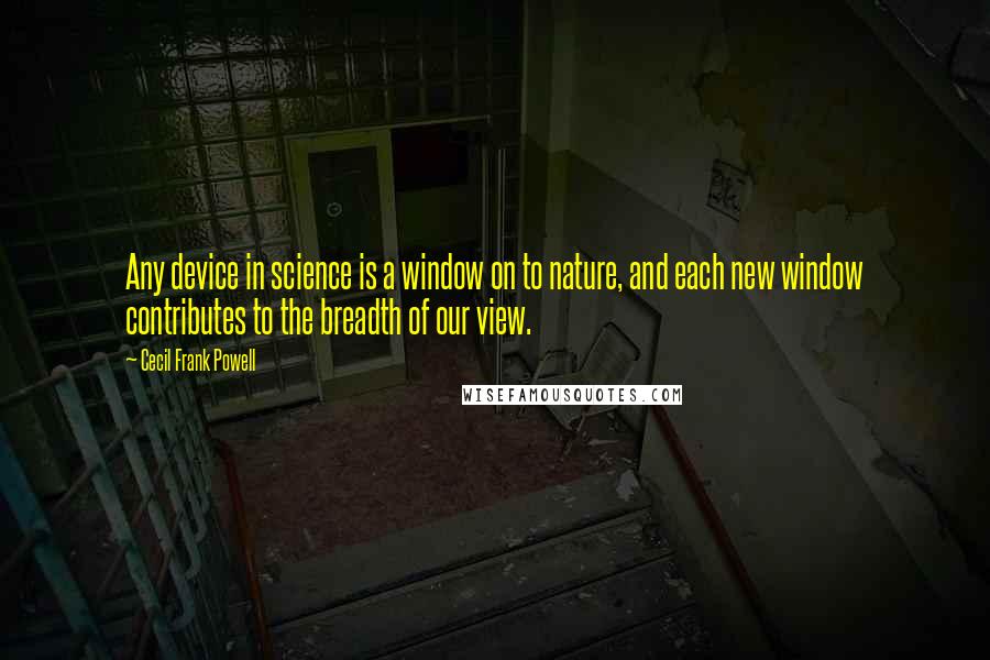 Cecil Frank Powell Quotes: Any device in science is a window on to nature, and each new window contributes to the breadth of our view.