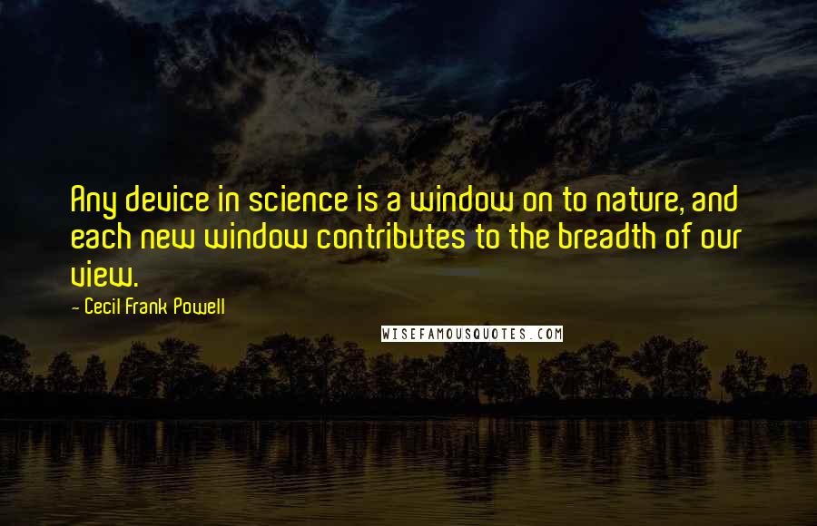 Cecil Frank Powell Quotes: Any device in science is a window on to nature, and each new window contributes to the breadth of our view.