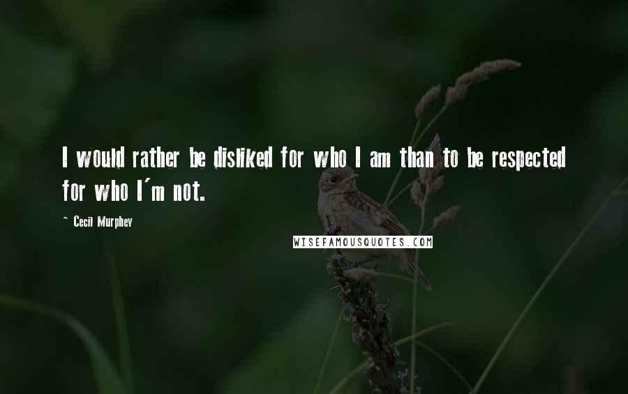 Cecil Murphey Quotes: I would rather be disliked for who I am than to be respected for who I'm not.