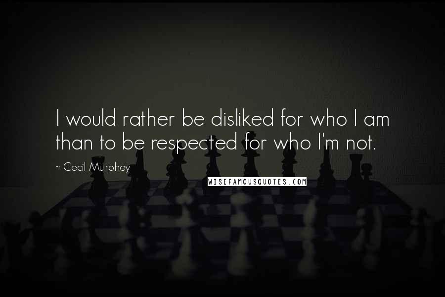 Cecil Murphey Quotes: I would rather be disliked for who I am than to be respected for who I'm not.